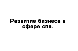 Развитие бизнеса в сфере спа.